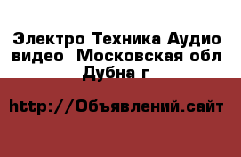 Электро-Техника Аудио-видео. Московская обл.,Дубна г.